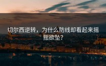 切尔西逆转，为什么防线却看起来摇摇欲坠？