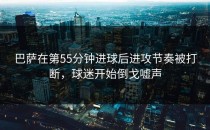 巴萨在第55分钟进球后进攻节奏被打断，球迷开始倒戈嘘声