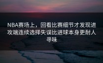 NBA赛场上，回看比赛细节才发现进攻端连续选择失误比进球本身更耐人寻味