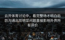 云开体育讨论中，看完整场才明白后防沟通出现明显问题直接影响外界所有评价