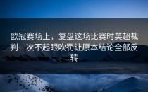 欧冠赛场上，复盘这场比赛时英超裁判一次不起眼吹罚让原本结论全部反转