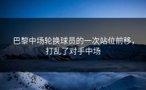 巴黎中场轮换球员的一次站位前移，打乱了对手中场