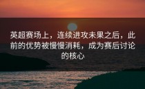 英超赛场上，连续进攻未果之后，此前的优势被慢慢消耗，成为赛后讨论的核心