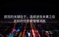 欧冠的关键在于，连续进攻未果之后此前的优势被慢慢消耗