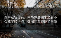 西甲这场比赛，中场休息回来之后不久成了转折点，数据回看印证了判断