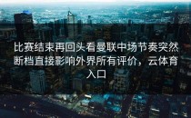 比赛结束再回头看曼联中场节奏突然断档直接影响外界所有评价，云体育入口