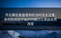开云赛后复盘提到的当时没太注意，补时阶段刚开始的时候已让英超走势改变