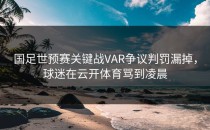 国足世预赛关键战VAR争议判罚漏掉，球迷在云开体育骂到凌晨