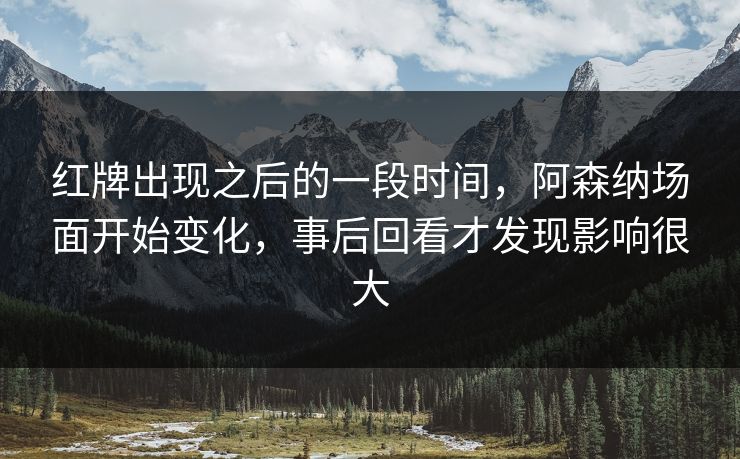红牌出现之后的一段时间，阿森纳场面开始变化，事后回看才发现影响很大  第1张