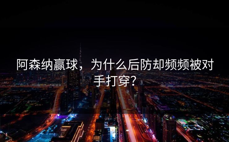 阿森纳赢球，为什么后防却频频被对手打穿？  第1张