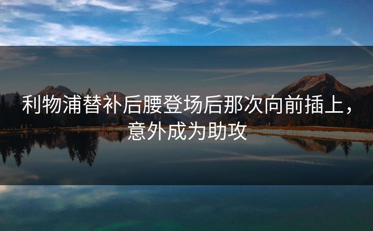 利物浦替补后腰登场后那次向前插上，意外成为助攻