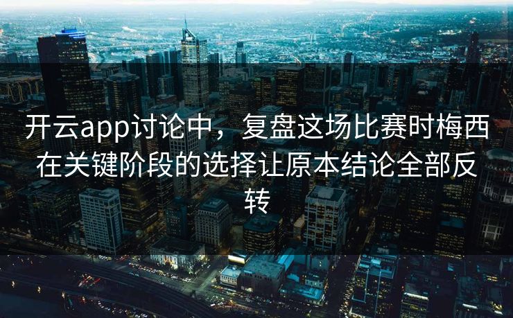 开云app讨论中，复盘这场比赛时梅西在关键阶段的选择让原本结论全部反转  第1张
