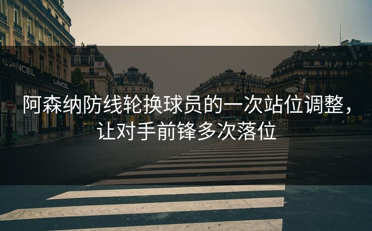 阿森纳防线轮换球员的一次站位调整，让对手前锋多次落位  第1张