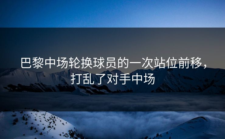 巴黎中场轮换球员的一次站位前移，打乱了对手中场  第1张