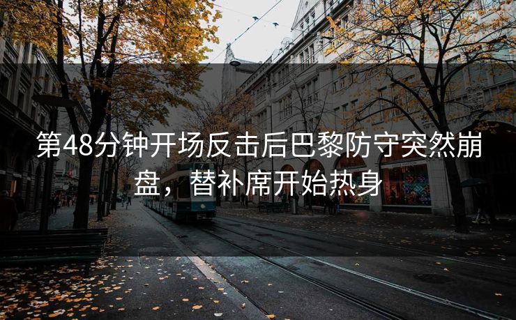 第48分钟开场反击后巴黎防守突然崩盘，替补席开始热身  第1张