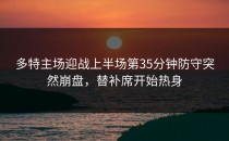 多特主场迎战上半场第35分钟防守突然崩盘，替补席开始热身