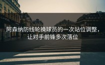 阿森纳防线轮换球员的一次站位调整，让对手前锋多次落位