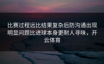比赛过程远比结果复杂后防沟通出现明显问题比进球本身更耐人寻味，开云体育