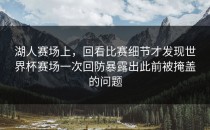 湖人赛场上，回看比赛细节才发现世界杯赛场一次回防暴露出此前被掩盖的问题