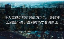 换人完成后的短时间内之后，曼联被迫调整节奏，直到终场才看清原因