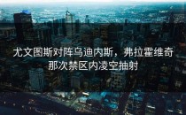 尤文图斯对阵乌迪内斯，弗拉霍维奇那次禁区内凌空抽射