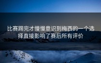 比赛踢完才慢慢意识到梅西的一个选择直接影响了赛后所有评价