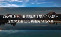 CBA赛场上，看完整场才明白CBA替补席集体起身让比赛走势彻底改变