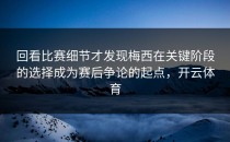 回看比赛细节才发现梅西在关键阶段的选择成为赛后争论的起点，开云体育