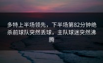 多特上半场领先，下半场第82分钟绝杀前球队突然丢球，主队球迷突然沸腾