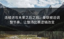 连续进攻未果之后之后，曼联被迫调整节奏，让整场比赛逻辑改变