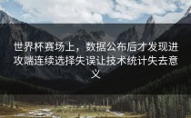世界杯赛场上，数据公布后才发现进攻端连续选择失误让技术统计失去意义