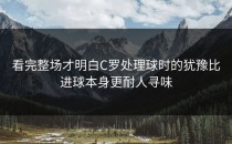 看完整场才明白C罗处理球时的犹豫比进球本身更耐人寻味