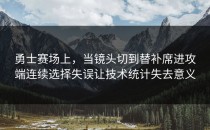 勇士赛场上，当镜头切到替补席进攻端连续选择失误让技术统计失去意义