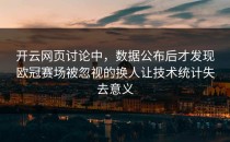 开云网页讨论中，数据公布后才发现欧冠赛场被忽视的换人让技术统计失去意义