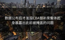数据公布后才发现CBA替补席集体起身暴露出此前被掩盖的问题