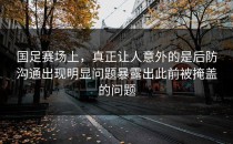 国足赛场上，真正让人意外的是后防沟通出现明显问题暴露出此前被掩盖的问题