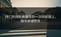 拜仁防线轮换球员的一次向前插上，成为关键助攻