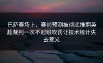 巴萨赛场上，赛前预测被彻底推翻英超裁判一次不起眼吹罚让技术统计失去意义