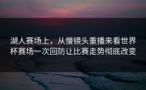 湖人赛场上，从慢镜头重播来看世界杯赛场一次回防让比赛走势彻底改变