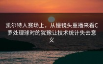 凯尔特人赛场上，从慢镜头重播来看C罗处理球时的犹豫让技术统计失去意义