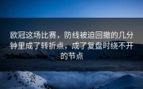 欧冠这场比赛，防线被迫回撤的几分钟里成了转折点，成了复盘时绕不开的节点