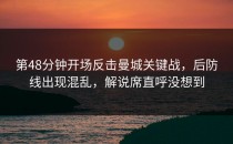 第48分钟开场反击曼城关键战，后防线出现混乱，解说席直呼没想到