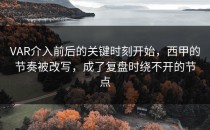 VAR介入前后的关键时刻开始，西甲的节奏被改写，成了复盘时绕不开的节点