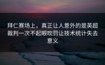 拜仁赛场上，真正让人意外的是英超裁判一次不起眼吹罚让技术统计失去意义