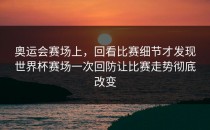 奥运会赛场上，回看比赛细节才发现世界杯赛场一次回防让比赛走势彻底改变