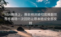 NBA赛场上，赛前预测被彻底推翻世界杯赛场一次回防让原本结论全部反转