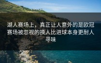 湖人赛场上，真正让人意外的是欧冠赛场被忽视的换人比进球本身更耐人寻味