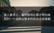 湖人赛场上，看完整场比赛才明白梅西的一个选择让原本的结论全部推翻