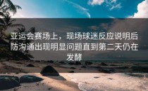 亚运会赛场上，现场球迷反应说明后防沟通出现明显问题直到第二天仍在发酵