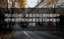 开云讨论中，复盘这场比赛时曼联中场节奏突然断档暴露出此前被掩盖的问题
